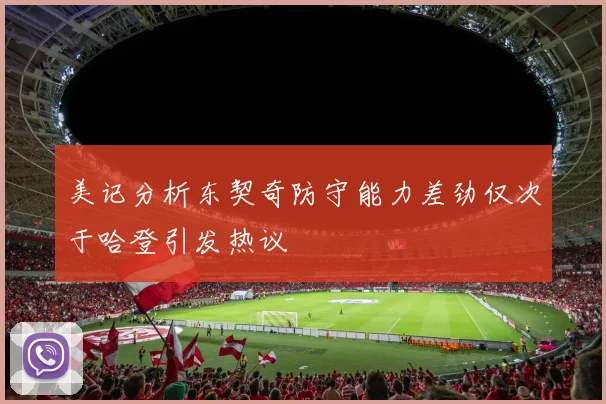美记分析东契奇防守能力差劲仅次于哈登引发热议