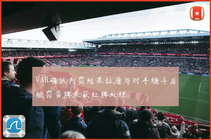 VAR确认判罚结果拉唐与对手缠斗后被罚黄牌未获红牌处理