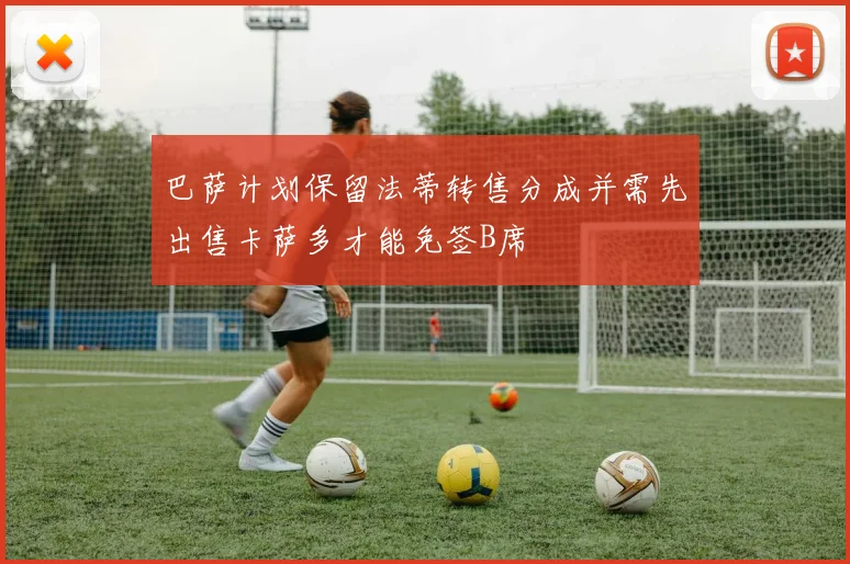 巴萨计划保留法蒂转售分成并需先出售卡萨多才能免签B席