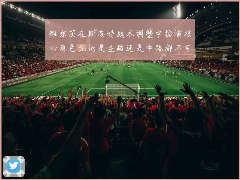 维尔茨在斯洛特战术调整中扮演核心角色无论是左路还是中路都不可或缺