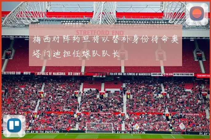 梅西对阵约旦将以替补身份待命奥塔门迪担任球队队长