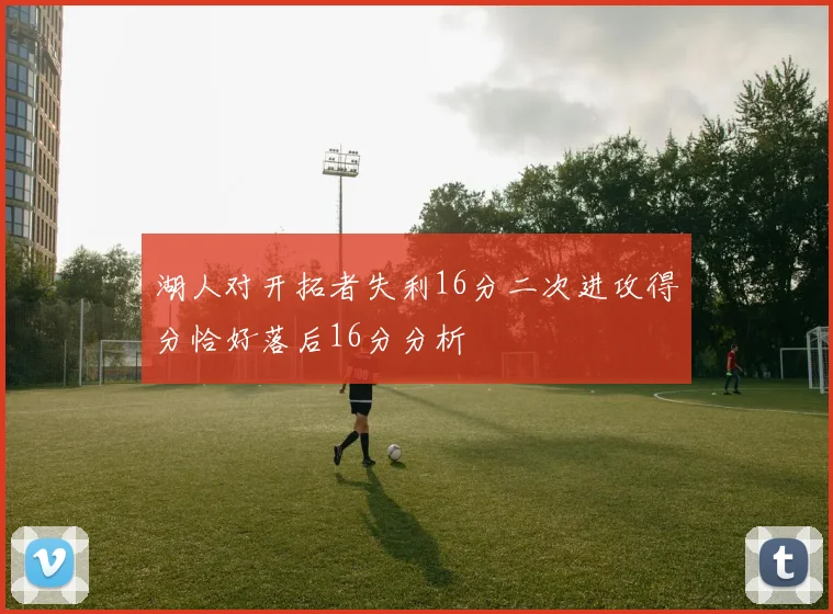 湖人对开拓者失利16分二次进攻得分恰好落后16分分析