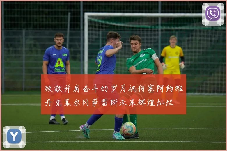 致敬并肩奋斗的岁月祝何塞阿约维丹克莱尔冈萨雷斯未来辉煌灿烂