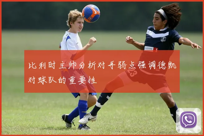 比利时主帅分析对手弱点强调德凯对球队的重要性