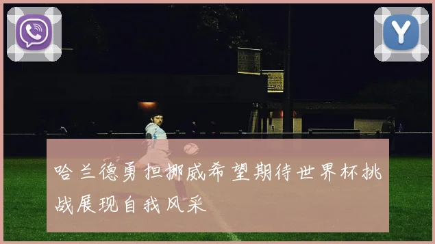 哈兰德勇担挪威希望期待世界杯挑战展现自我风采
